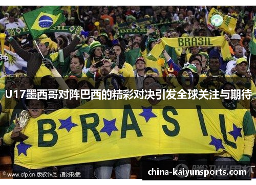 U17墨西哥对阵巴西的精彩对决引发全球关注与期待