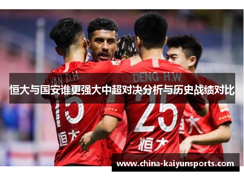 恒大与国安谁更强大中超对决分析与历史战绩对比